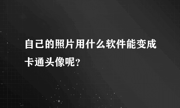 自己的照片用什么软件能变成卡通头像呢？