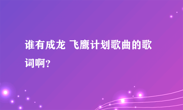 谁有成龙 飞鹰计划歌曲的歌词啊？