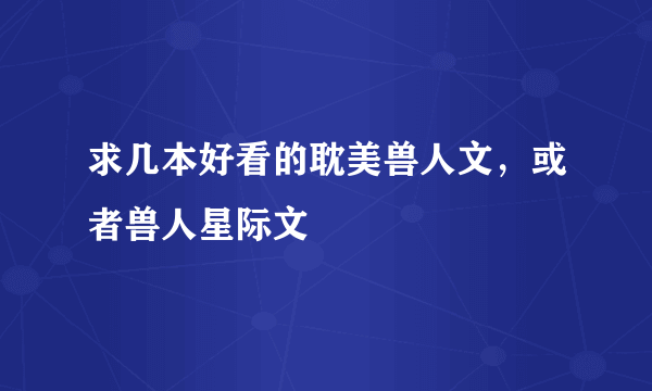 求几本好看的耽美兽人文，或者兽人星际文