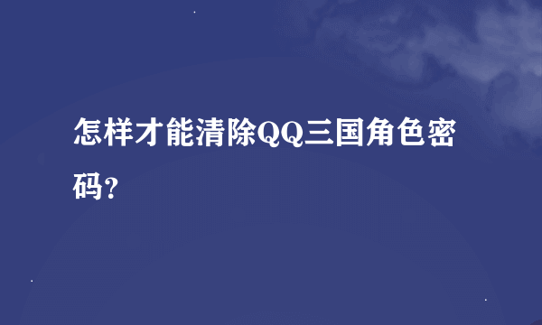 怎样才能清除QQ三国角色密码？