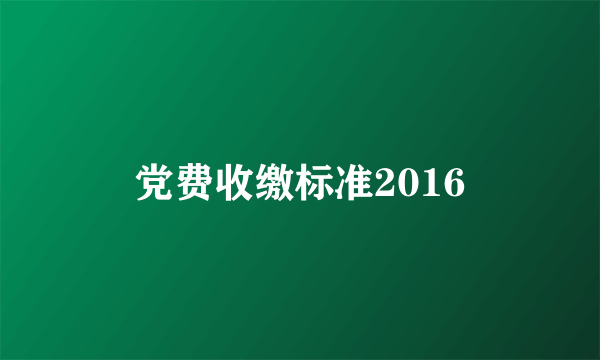 党费收缴标准2016