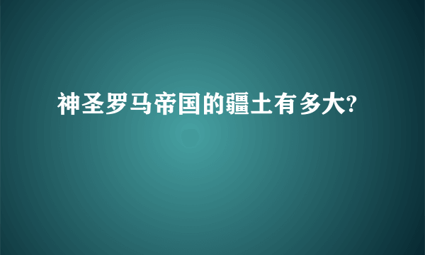 神圣罗马帝国的疆土有多大?