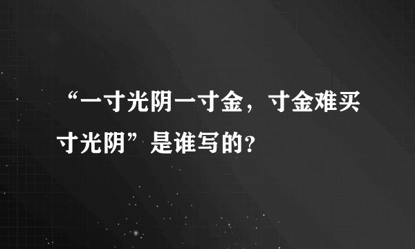 “一寸光阴一寸金，寸金难买寸光阴”是谁写的？