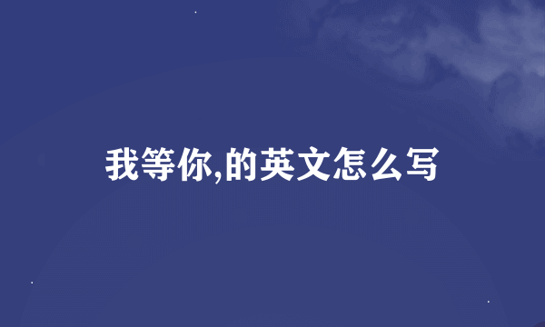 我等你,的英文怎么写