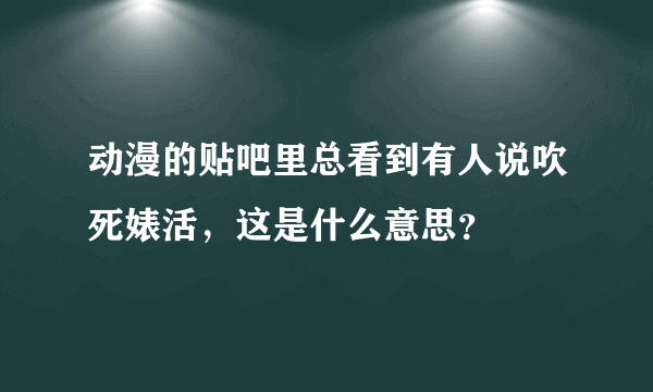 动漫的贴吧里总看到有人说吹死婊活，这是什么意思？