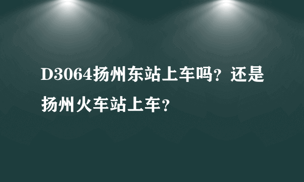 D3064扬州东站上车吗？还是扬州火车站上车？