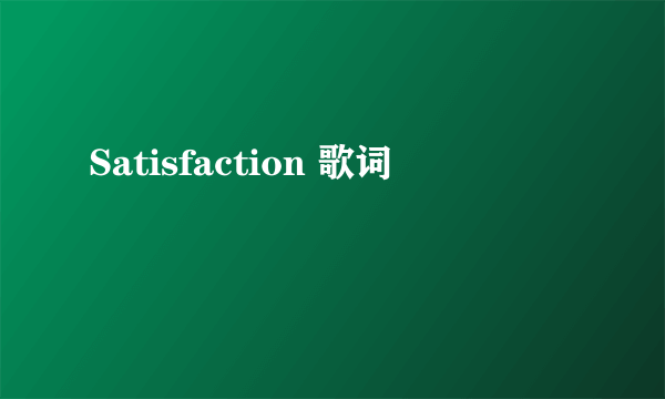 Satisfaction 歌词