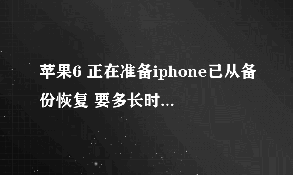 苹果6 正在准备iphone已从备份恢复 要多长时间 目前已等了半个小时？