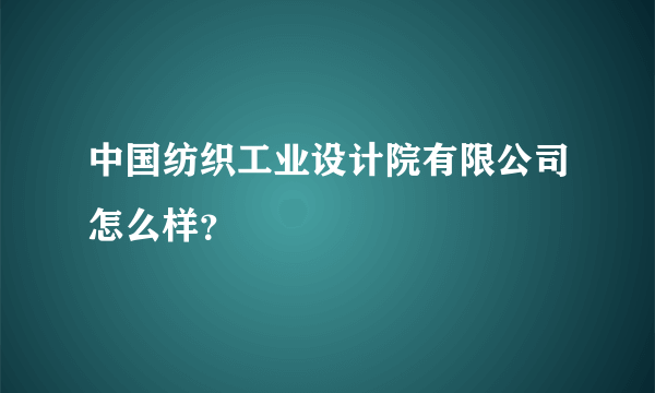 中国纺织工业设计院有限公司怎么样？