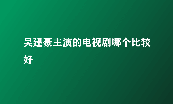 吴建豪主演的电视剧哪个比较好