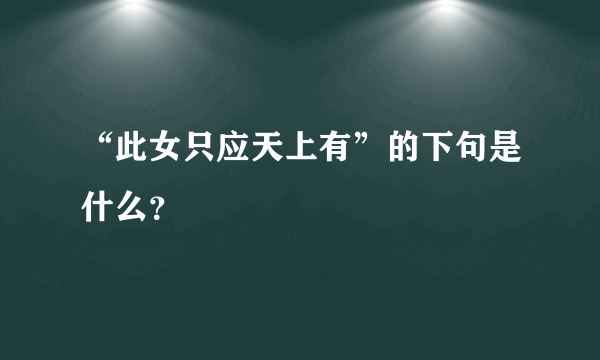 “此女只应天上有”的下句是什么？