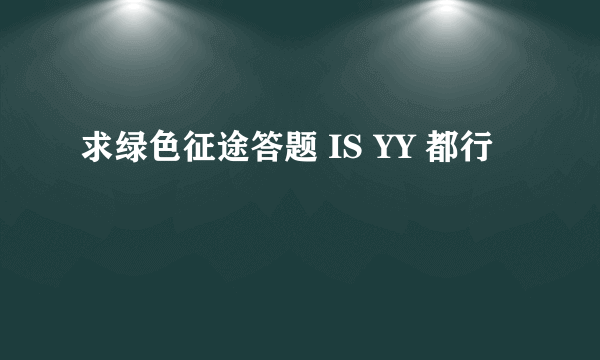 求绿色征途答题 IS YY 都行