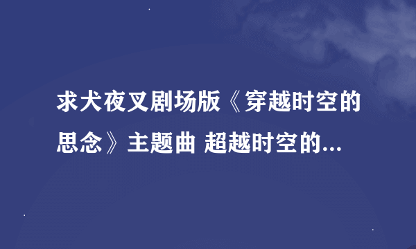 求犬夜叉剧场版《穿越时空的思念》主题曲 超越时空的思念 的中文歌词