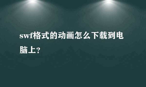 swf格式的动画怎么下载到电脑上？