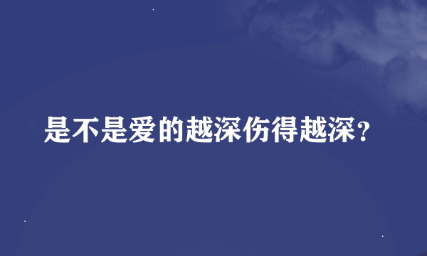 是不是爱的越深伤得越深？