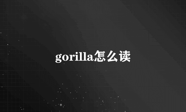 gorilla怎么读