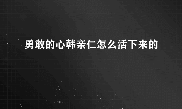 勇敢的心韩亲仁怎么活下来的