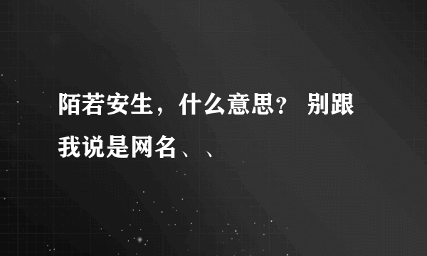 陌若安生，什么意思？ 别跟我说是网名、、