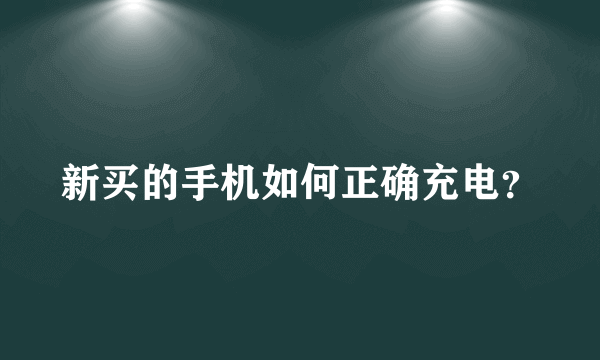 新买的手机如何正确充电？