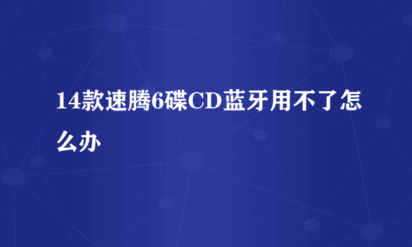 14款速腾6碟CD蓝牙用不了怎么办