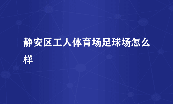 静安区工人体育场足球场怎么样