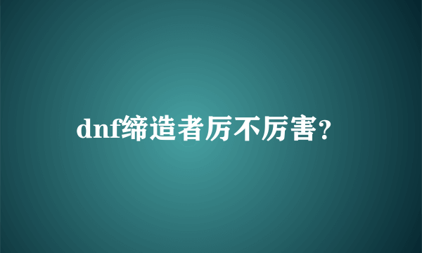 dnf缔造者厉不厉害？