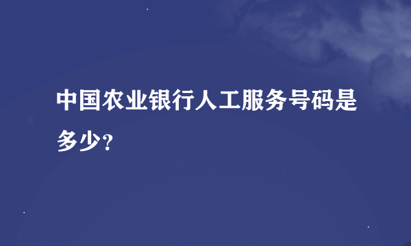 中国农业银行人工服务号码是多少？