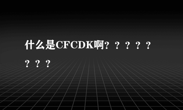 什么是CFCDK啊？？？？？？？？