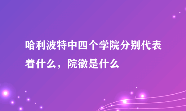 哈利波特中四个学院分别代表着什么，院徽是什么