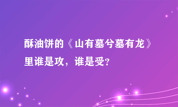 酥油饼的《山有墓兮墓有龙》里谁是攻，谁是受？