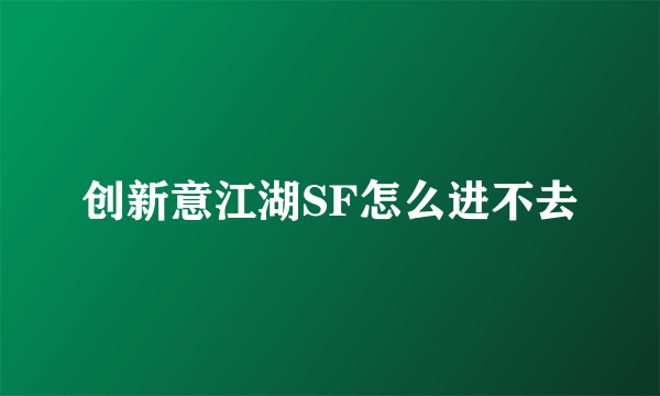 创新意江湖SF怎么进不去