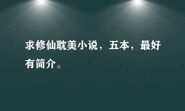 求修仙耽美小说，五本，最好有简介。