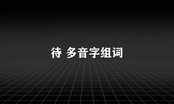 待 多音字组词