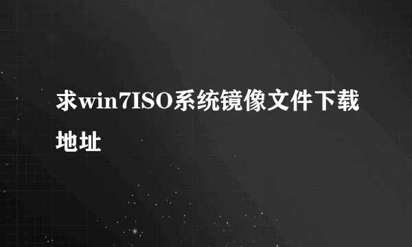 求win7ISO系统镜像文件下载地址