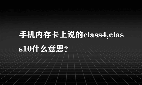 手机内存卡上说的class4,class10什么意思？