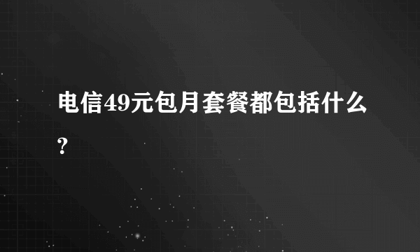 电信49元包月套餐都包括什么？