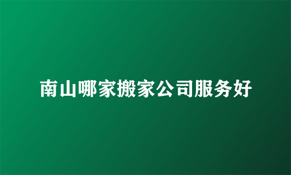 南山哪家搬家公司服务好