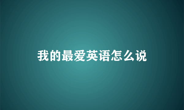 我的最爱英语怎么说