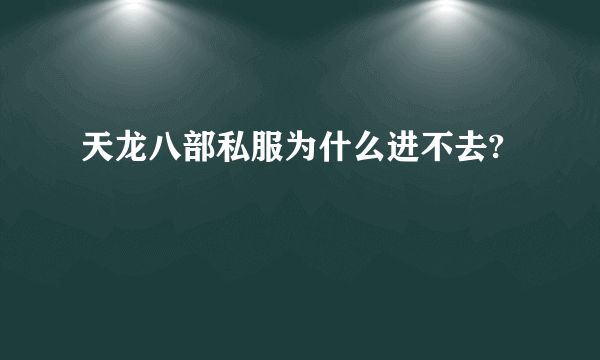 天龙八部私服为什么进不去?