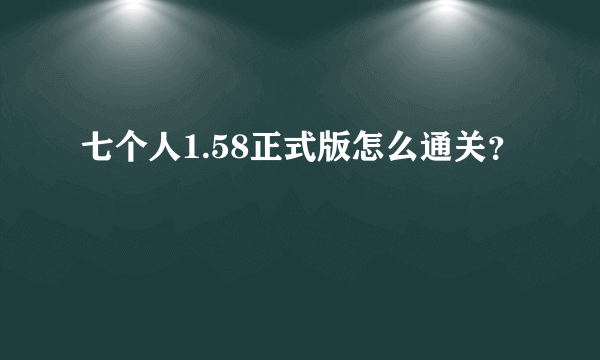 七个人1.58正式版怎么通关？