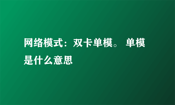 网络模式：双卡单模。 单模是什么意思