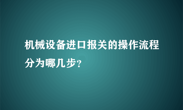 机械设备进口报关的操作流程分为哪几步？