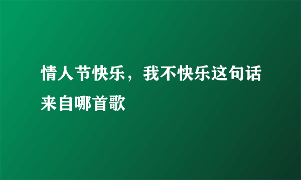 情人节快乐，我不快乐这句话来自哪首歌