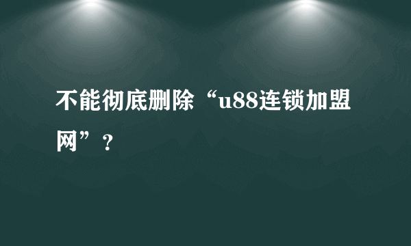 不能彻底删除“u88连锁加盟网”？