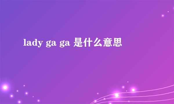 lady ga ga 是什么意思