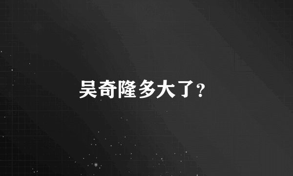 吴奇隆多大了？