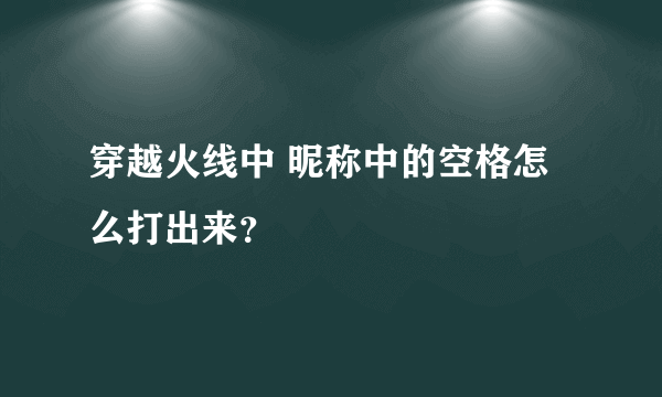 穿越火线中 昵称中的空格怎么打出来？