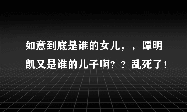 如意到底是谁的女儿，，谭明凯又是谁的儿子啊？？乱死了！