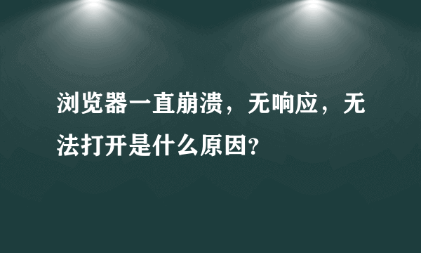 浏览器一直崩溃，无响应，无法打开是什么原因？