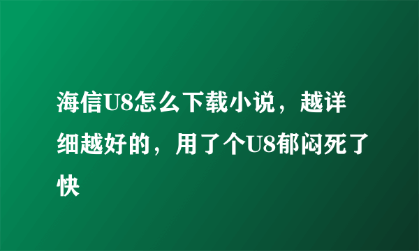 海信U8怎么下载小说，越详细越好的，用了个U8郁闷死了快